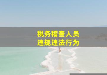 税务稽查人员违规违法行为