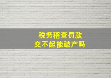 税务稽查罚款交不起能破产吗