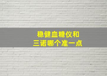 稳健血糖仪和三诺哪个准一点