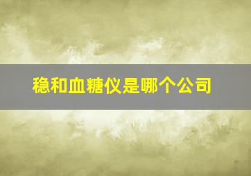 稳和血糖仪是哪个公司