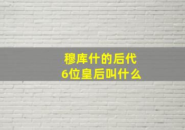 穆库什的后代6位皇后叫什么