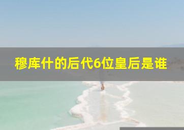 穆库什的后代6位皇后是谁