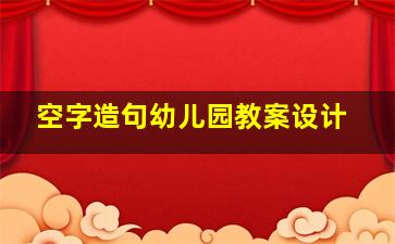 空字造句幼儿园教案设计