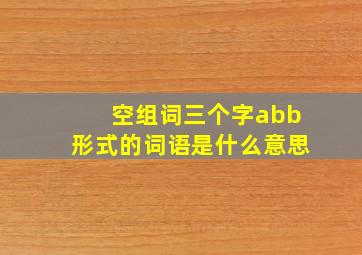 空组词三个字abb形式的词语是什么意思