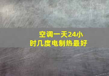 空调一天24小时几度电制热最好