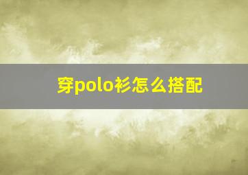 穿polo衫怎么搭配