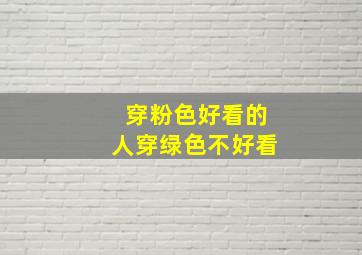 穿粉色好看的人穿绿色不好看