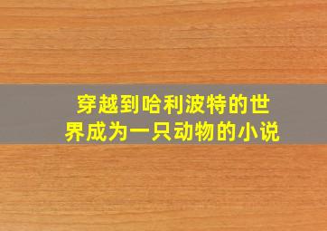 穿越到哈利波特的世界成为一只动物的小说