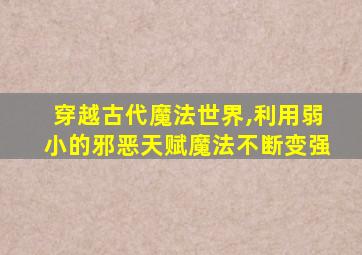 穿越古代魔法世界,利用弱小的邪恶天赋魔法不断变强