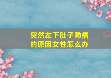 突然左下肚子隐痛的原因女性怎么办