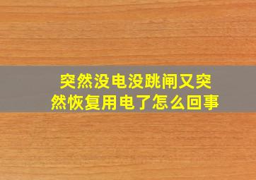 突然没电没跳闸又突然恢复用电了怎么回事