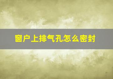 窗户上排气孔怎么密封