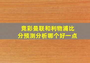 竞彩曼联和利物浦比分预测分析哪个好一点