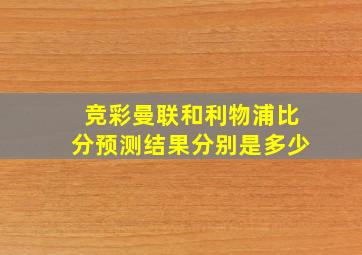 竞彩曼联和利物浦比分预测结果分别是多少