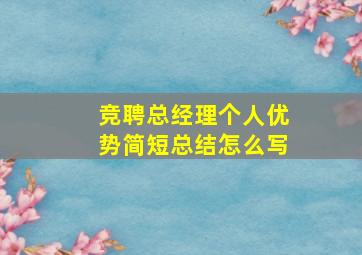 竞聘总经理个人优势简短总结怎么写