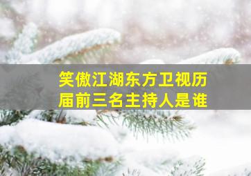 笑傲江湖东方卫视历届前三名主持人是谁