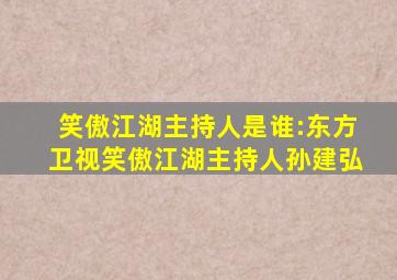 笑傲江湖主持人是谁:东方卫视笑傲江湖主持人孙建弘