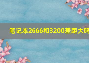 笔记本2666和3200差距大吗