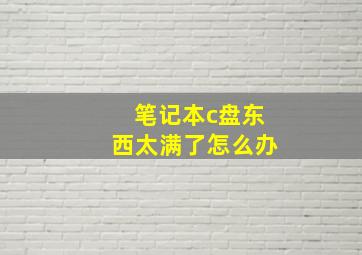 笔记本c盘东西太满了怎么办