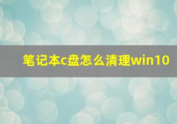 笔记本c盘怎么清理win10