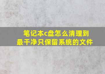 笔记本c盘怎么清理到最干净只保留系统的文件