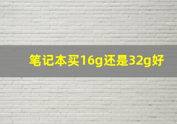 笔记本买16g还是32g好