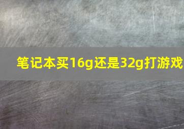 笔记本买16g还是32g打游戏