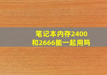 笔记本内存2400和2666能一起用吗