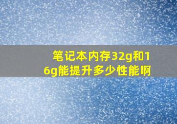 笔记本内存32g和16g能提升多少性能啊