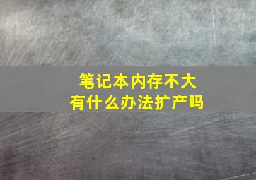 笔记本内存不大有什么办法扩产吗