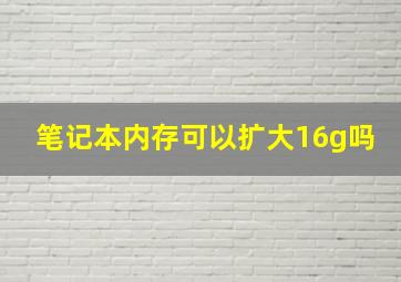 笔记本内存可以扩大16g吗