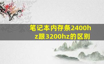 笔记本内存条2400hz跟3200hz的区别