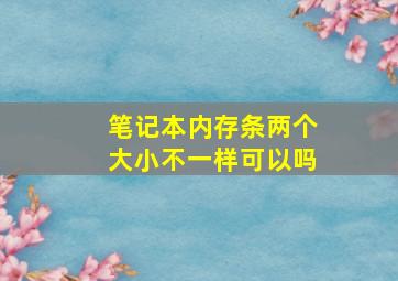 笔记本内存条两个大小不一样可以吗