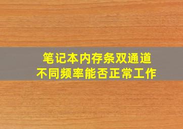 笔记本内存条双通道不同频率能否正常工作