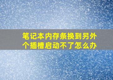 笔记本内存条换到另外个插槽启动不了怎么办