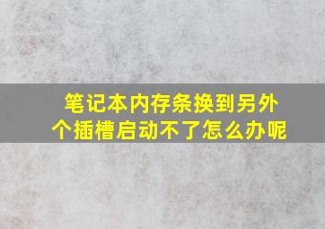 笔记本内存条换到另外个插槽启动不了怎么办呢