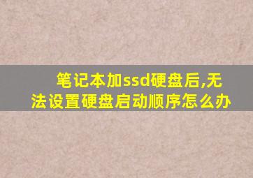 笔记本加ssd硬盘后,无法设置硬盘启动顺序怎么办