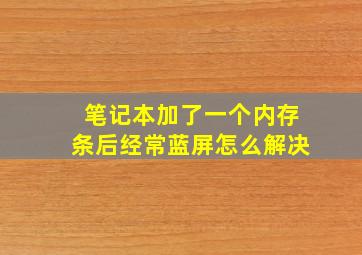 笔记本加了一个内存条后经常蓝屏怎么解决