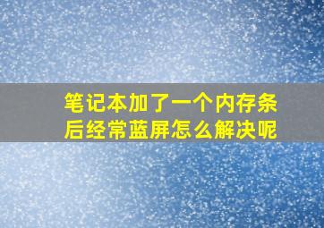 笔记本加了一个内存条后经常蓝屏怎么解决呢