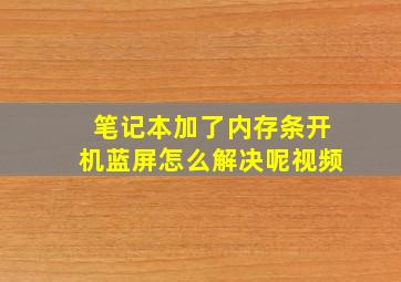 笔记本加了内存条开机蓝屏怎么解决呢视频