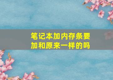 笔记本加内存条要加和原来一样的吗