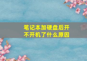 笔记本加硬盘后开不开机了什么原因