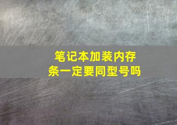 笔记本加装内存条一定要同型号吗