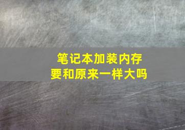 笔记本加装内存要和原来一样大吗