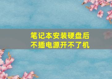 笔记本安装硬盘后不插电源开不了机