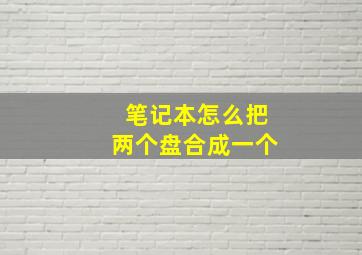 笔记本怎么把两个盘合成一个