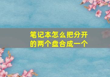 笔记本怎么把分开的两个盘合成一个