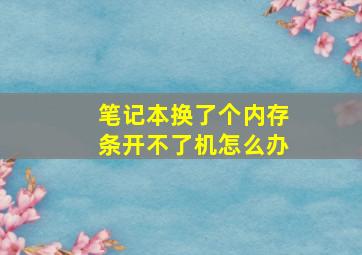 笔记本换了个内存条开不了机怎么办