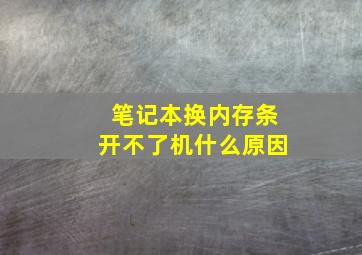 笔记本换内存条开不了机什么原因