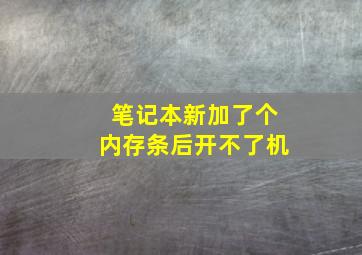 笔记本新加了个内存条后开不了机